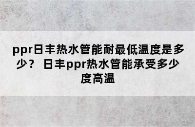 ppr日丰热水管能耐最低温度是多少？ 日丰ppr热水管能承受多少度高温